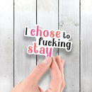 I Chose to Fucking Stay - Vinyl Sticker - Dan Pearce Sticker Shop
