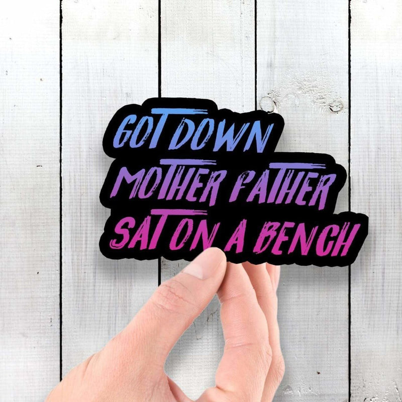 Got Down Mother Father Sat On a Bench - Vinyl Sticker - Dan Pearce Sticker Shop