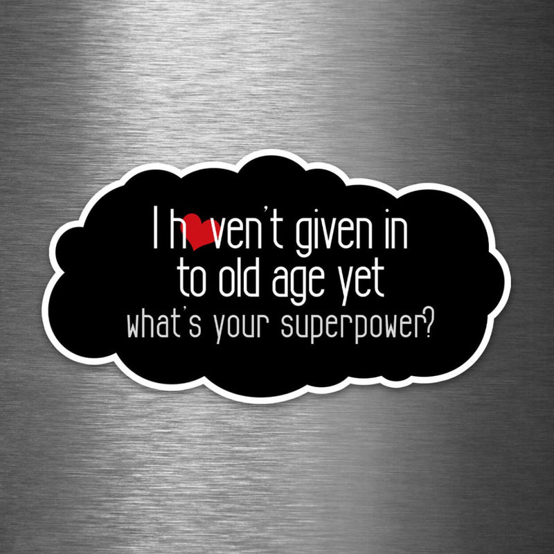 I Haven't Given Into Old Age Yet - What's Your Superpower? - Vinyl Sticker - Dan Pearce Sticker Shop