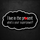 I Live in the Present - What's Your Superpower? - Premium Sticker - Dan Pearce Sticker Shop