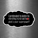I Pretended to Listen to Everything My Kid Said Today - What's Your Superpower? - Vinyl Sticker - Dan Pearce Sticker Shop