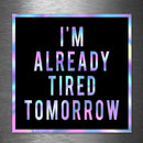 I'm Already Tired Tomorrow - Hologram Sticker - Dan Pearce Sticker Shop