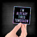 I'm Already Tired Tomorrow - Hologram Sticker - Dan Pearce Sticker Shop