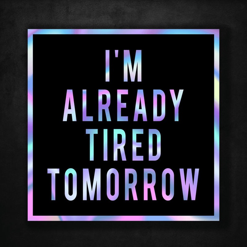 I'm Already Tired Tomorrow - Premium Hologram Sticker - Dan Pearce Sticker Shop