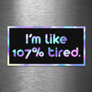 I'm Like 107% Tired - Hologram Sticker - Dan Pearce Sticker Shop