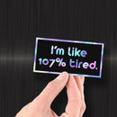 I'm Like 107% Tired - Hologram Sticker - Dan Pearce Sticker Shop