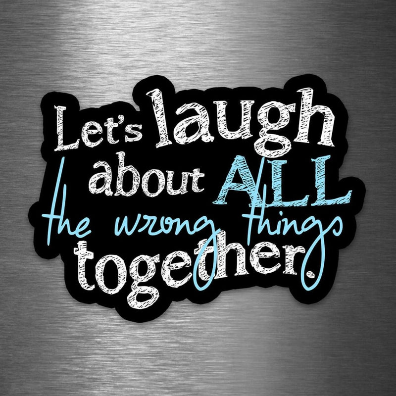 Let's Laugh About All the Wrong Things Together - Vinyl Sticker - Dan Pearce Sticker Shop