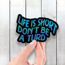 Life is Short Don't Be a Turd - Vinyl Sticker - Dan Pearce Sticker Shop