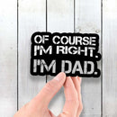 Of Course I'm Right - I'm Dad - Vinyl Sticker - Dan Pearce Sticker Shop