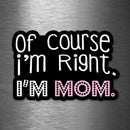 Of Course I'm Right - I'm Mom - Vinyl Sticker - Dan Pearce Sticker Shop