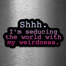Shhh - I'm Seducing the World With My Weirdness - Vinyl Sticker - Dan Pearce Sticker Shop