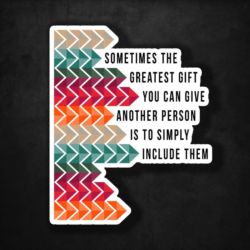 Sometimes The Greatest Gift You Can Give Another Person is to Simply Include Them - Premium Sticker - Dan Pearce Sticker Shop