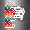 Sometimes The Greatest Gift You Can Give Another Person is to Simply Include Them - Vinyl Sticker - Dan Pearce Sticker Shop