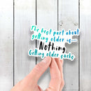 The Best Part of Getting Older Is... Nothing... Getting Older Sucks - Vinyl Sticker - Dan Pearce Sticker Shop