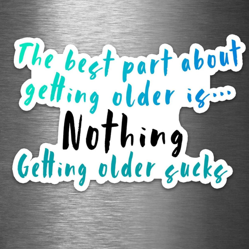 The Best Part of Getting Older Is... Nothing... Getting Older Sucks - Vinyl Sticker - Dan Pearce Sticker Shop