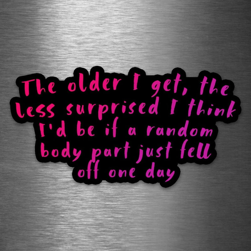 The Older I Get, The Less Surprised I Think I'd Be If a Random Body Part Just Fell Off One Day - Vinyl Sticker - Dan Pearce Sticker Shop