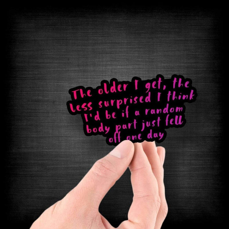 The Older I Get, The Less Surprised I Think I'd Be If a Random Body Part Just Fell Off One Day - Vinyl Sticker - Dan Pearce Sticker Shop
