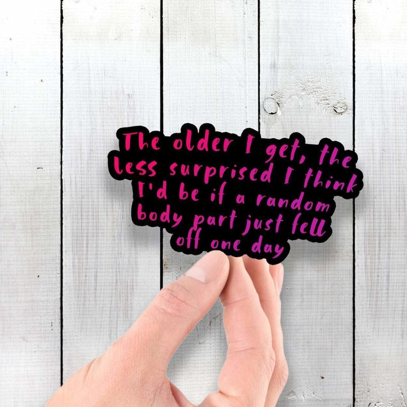 The Older I Get, The Less Surprised I Think I'd Be If a Random Body Part Just Fell Off One Day - Vinyl Sticker - Dan Pearce Sticker Shop