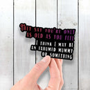 They Say You're Only as Old as You Feel - I Think I May Be an Exhumed Mummy or Something - Vinyl Sticker - Dan Pearce Sticker Shop