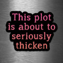 This Plot Is About to Seriously Thicken - Vinyl Sticker - Dan Pearce Sticker Shop