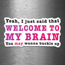 Yeah, I Just Said That - Welcome to My Brain - You May Want to Buckle Up - Vinyl Sticker - Dan Pearce Sticker Shop
